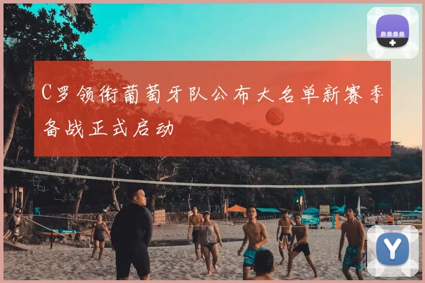 C罗领衔葡萄牙队公布大名单新赛季备战正式启动