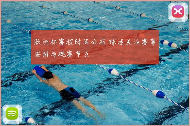 欧洲杯赛程时间公布 球迷关注赛事安排与观赛节点
