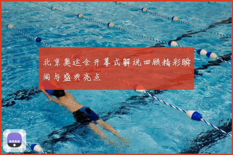 北京奥运会开幕式解说回顾精彩瞬间与盛典亮点