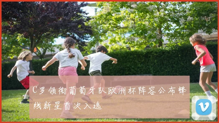 C罗领衔葡萄牙队欧洲杯阵容公布锋线新星首次入选