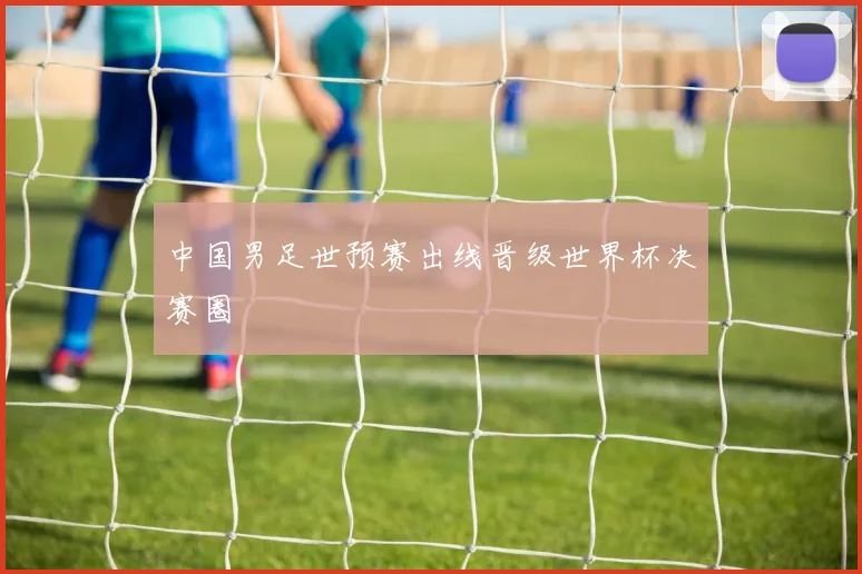 中国男足世预赛出线晋级世界杯决赛圈