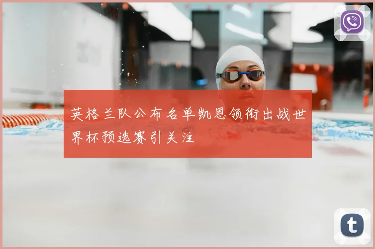 英格兰队公布名单凯恩领衔出战世界杯预选赛引关注