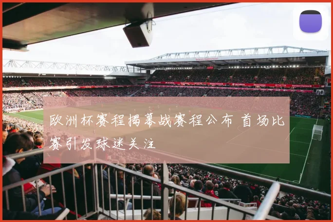 欧洲杯赛程揭幕战赛程公布 首场比赛引发球迷关注