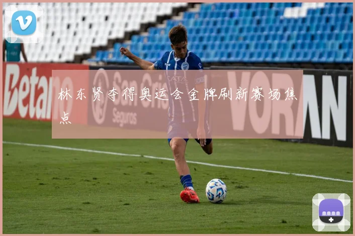 林东贤夺得奥运会金牌刷新赛场焦点