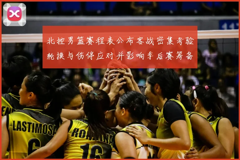 北控男篮赛程表公布客战密集考验轮换与伤停应对并影响季后赛筹备