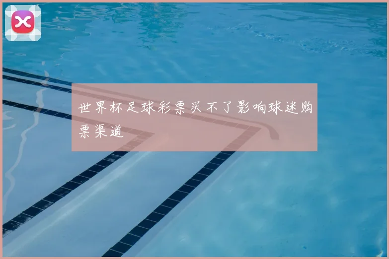 世界杯足球彩票买不了影响球迷购票渠道