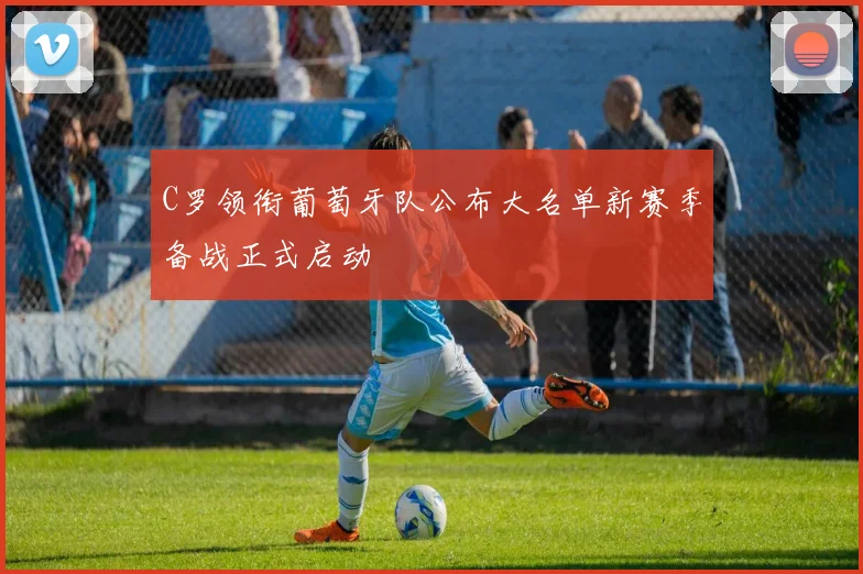 C罗领衔葡萄牙队公布大名单新赛季备战正式启动
