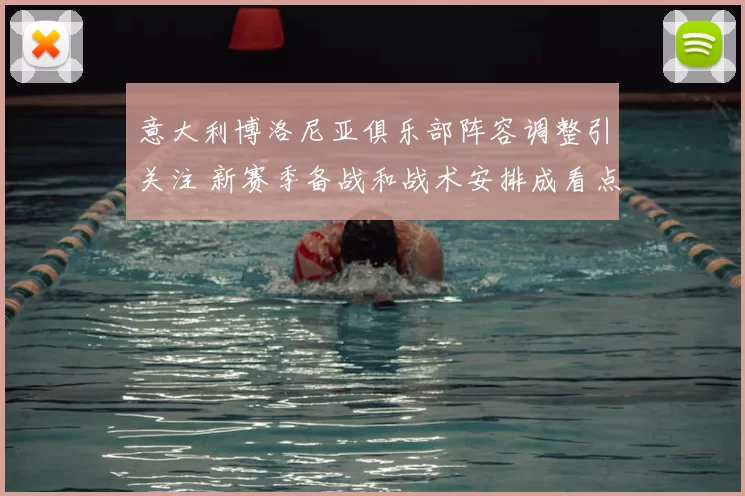 意大利博洛尼亚俱乐部阵容调整引关注 新赛季备战和战术安排成看点