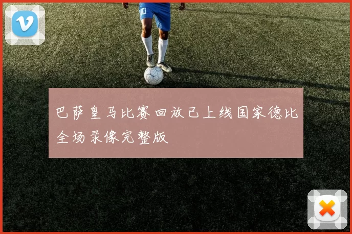 巴萨皇马比赛回放已上线国家德比全场录像完整版