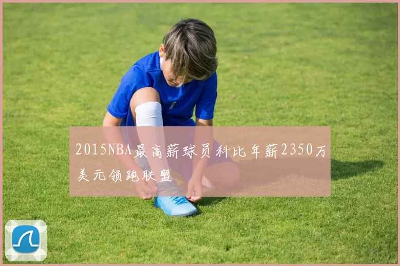 2015NBA最高薪球员科比年薪2350万美元领跑联盟