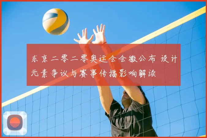 东京二零二零奥运会会徽公布 设计元素争议与赛事传播影响解读