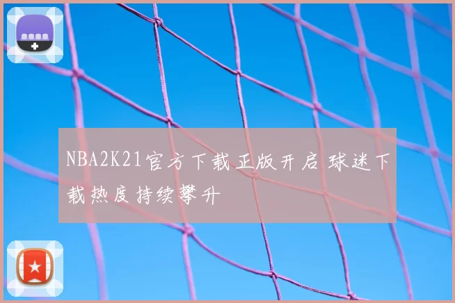 NBA2K21官方下载正版开启 球迷下载热度持续攀升