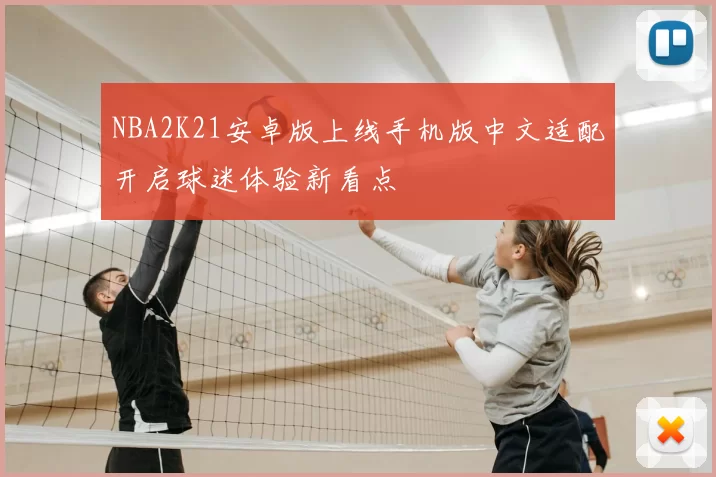 NBA2K21安卓版上线手机版中文适配开启球迷体验新看点