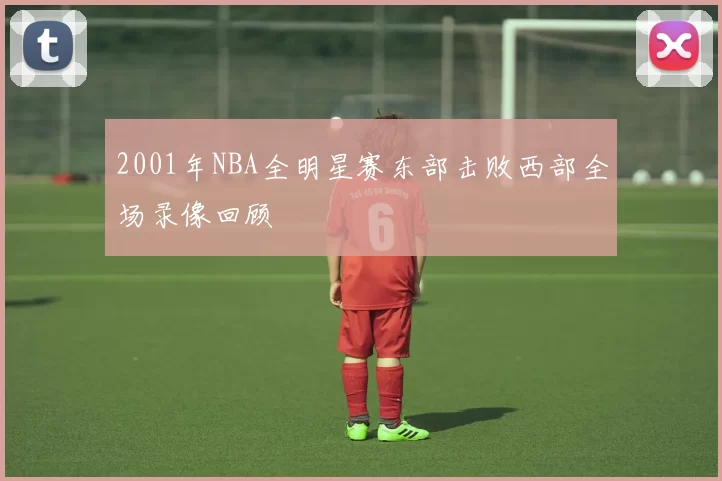 2001年NBA全明星赛东部击败西部全场录像回顾