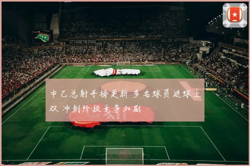 中乙总射手榜更新 多名球员进球上双 冲刺阶段竞争加剧