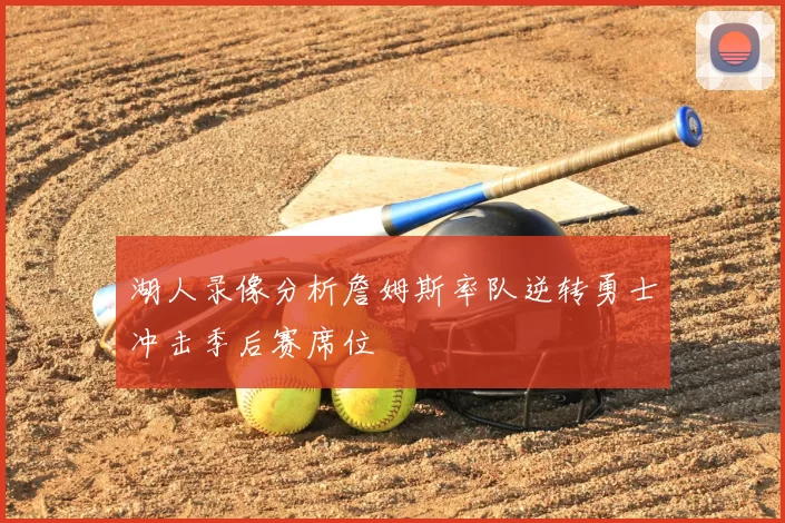 湖人录像分析詹姆斯率队逆转勇士冲击季后赛席位