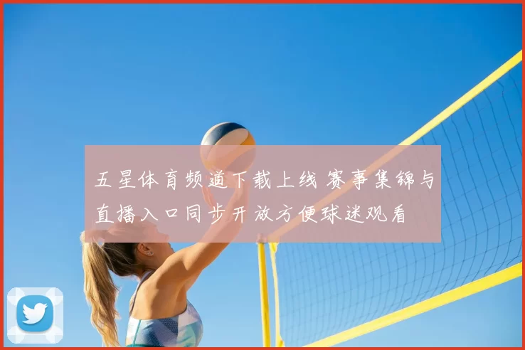 五星体育频道下载上线 赛事集锦与直播入口同步开放方便球迷观看