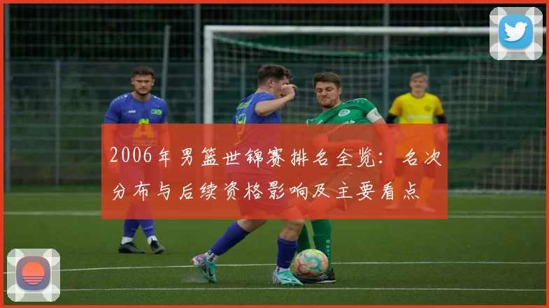2006年男篮世锦赛排名全览:名次分布与后续资格影响及主要看点