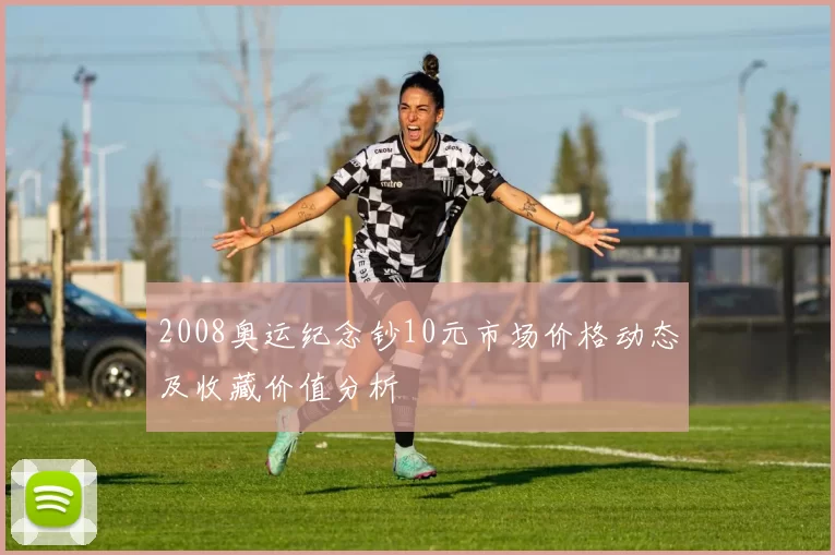 2008奥运纪念钞10元市场价格动态及收藏价值分析