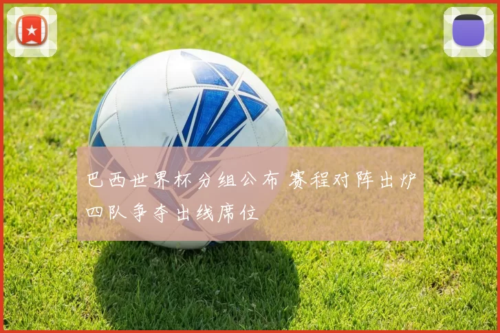 巴西世界杯分组公布 赛程对阵出炉四队争夺出线席位
