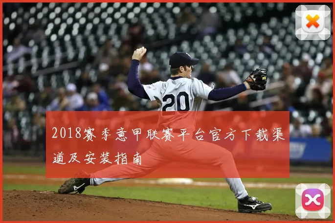 2018赛季意甲联赛平台官方下载渠道及安装指南