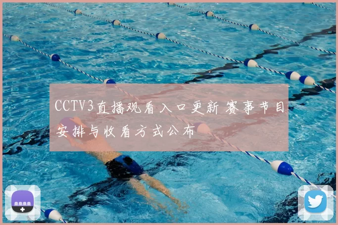 CCTV3直播观看入口更新 赛事节目安排与收看方式公布