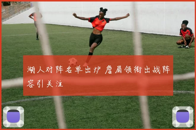 湖人对阵名单出炉 詹眉领衔出战阵容引关注