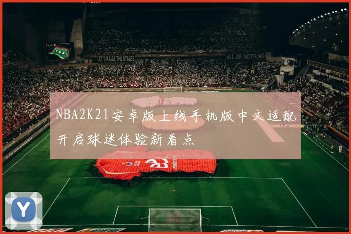 NBA2K21安卓版上线手机版中文适配开启球迷体验新看点