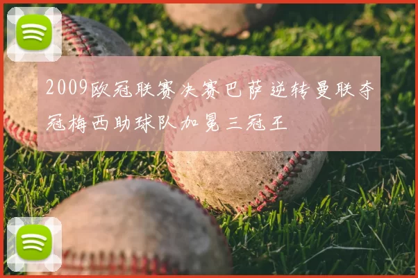 2009欧冠联赛决赛巴萨逆转曼联夺冠梅西助球队加冕三冠王