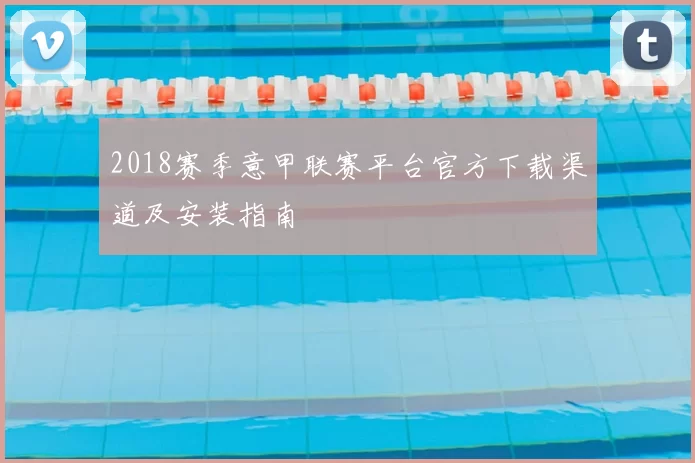 2018赛季意甲联赛平台官方下载渠道及安装指南