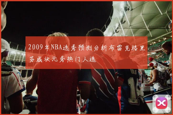 2009年NBA选秀预测分析布雷克格里芬成状元秀热门人选