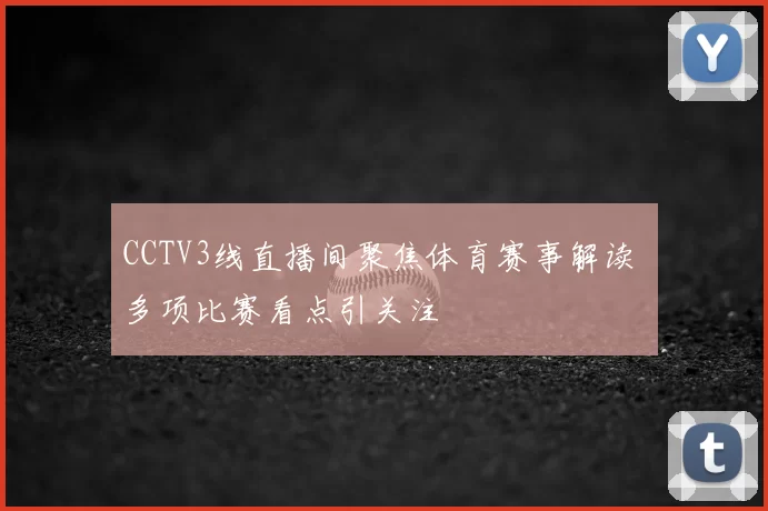 CCTV3线直播间聚焦体育赛事解读 多项比赛看点引关注
