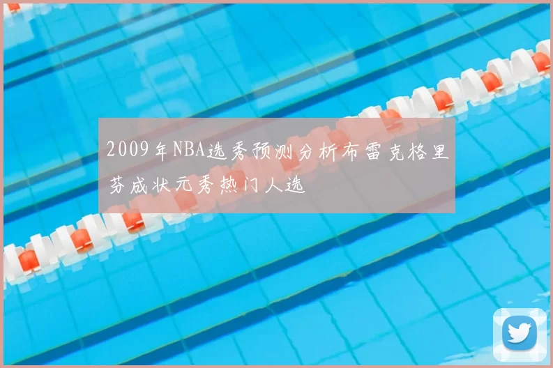 2009年NBA选秀预测分析布雷克格里芬成状元秀热门人选