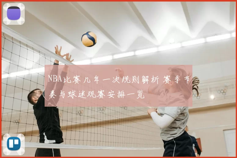 NBA比赛几年一次规则解析 赛季节奏与球迷观赛安排一览