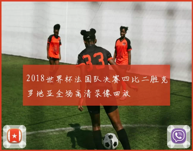 2018世界杯法国队决赛四比二胜克罗地亚全场高清录像回放