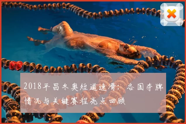 2018平昌冬奥短道速滑:各国夺牌情况与关键赛程亮点回顾