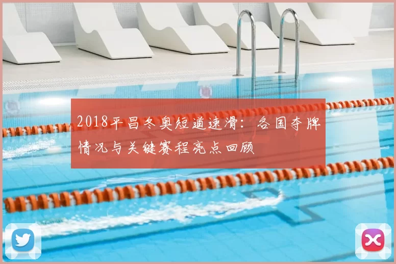 2018平昌冬奥短道速滑:各国夺牌情况与关键赛程亮点回顾