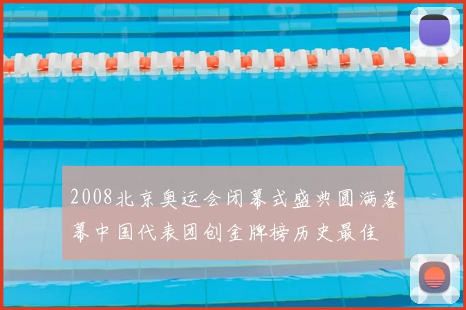2008北京奥运会闭幕式盛典圆满落幕中国代表团创金牌榜历史最佳