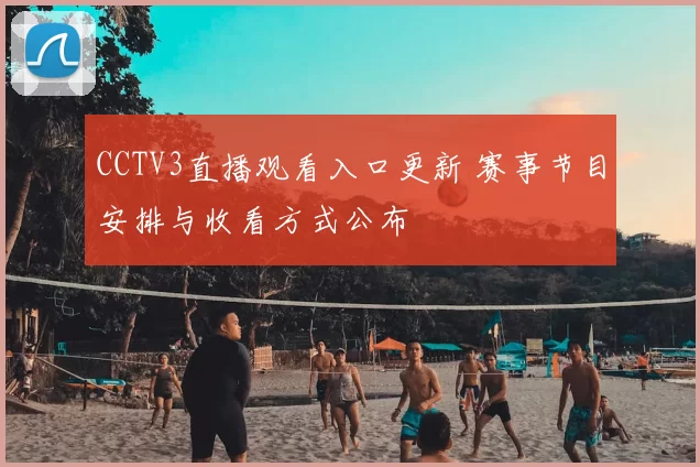 CCTV3直播观看入口更新 赛事节目安排与收看方式公布