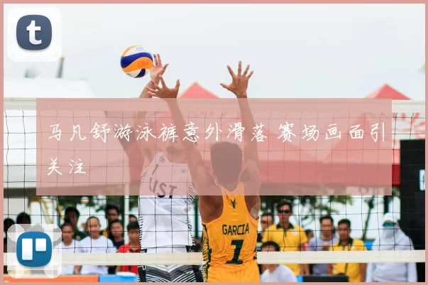 马凡舒游泳裤意外滑落 赛场画面引关注